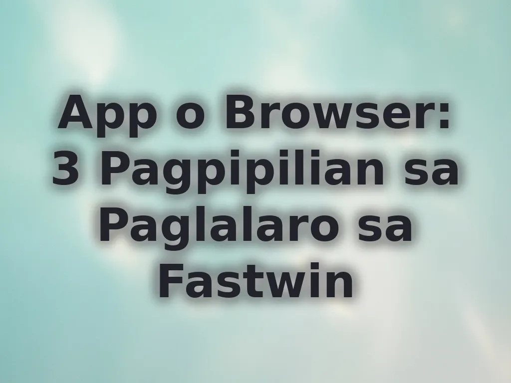 App o Browser: 3 Pagpipilian sa Paglalaro sa Fastwin